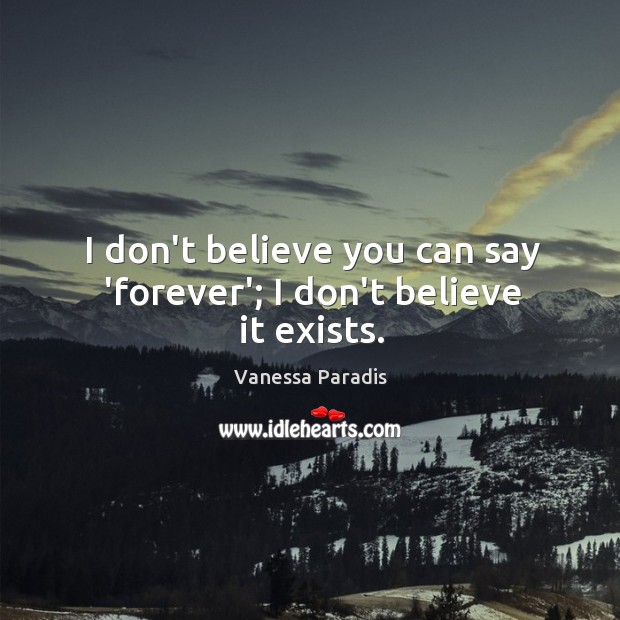 I don’t believe you can say ‘forever’; I don’t believe it exists. Vanessa Paradis Picture Quote