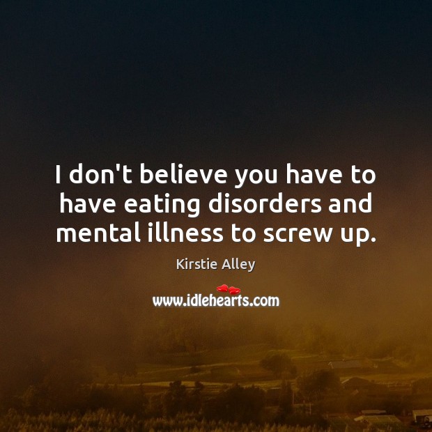 I don’t believe you have to have eating disorders and mental illness to screw up. Kirstie Alley Picture Quote