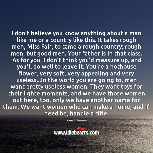 I don’t believe you know anything about a man like me or Louis L’Amour Picture Quote