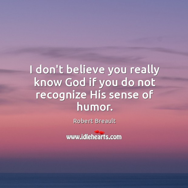 I don’t believe you really know God if you do not recognize His sense of humor. Image