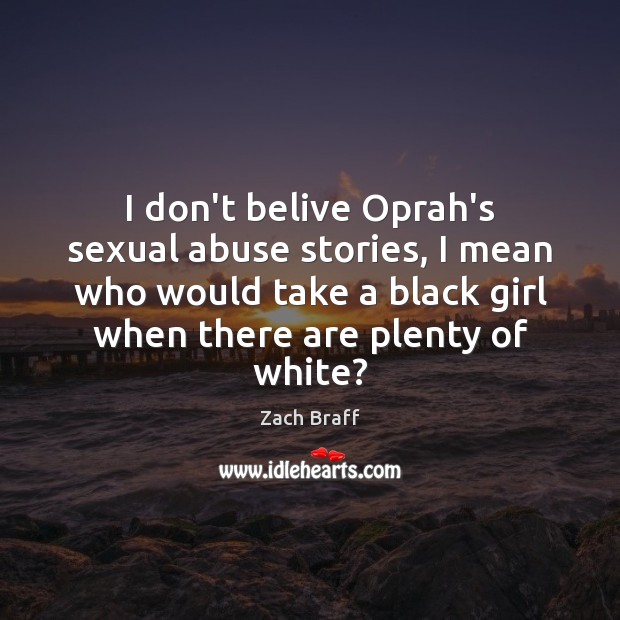 I don’t belive Oprah’s sexual abuse stories, I mean who would take Zach Braff Picture Quote