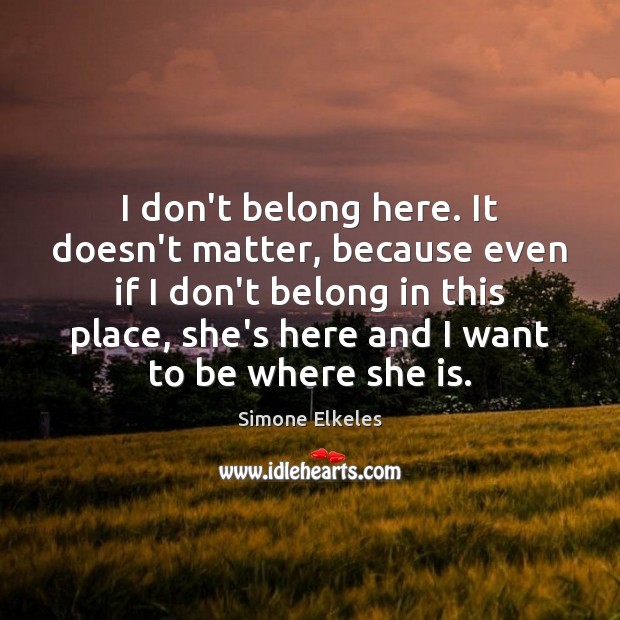 I don’t belong here. It doesn’t matter, because even if I don’t Simone Elkeles Picture Quote