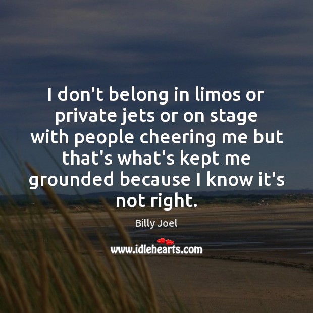 I don’t belong in limos or private jets or on stage with Billy Joel Picture Quote
