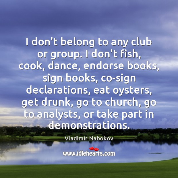 I don’t belong to any club or group. I don’t fish, cook, Vladimir Nabokov Picture Quote
