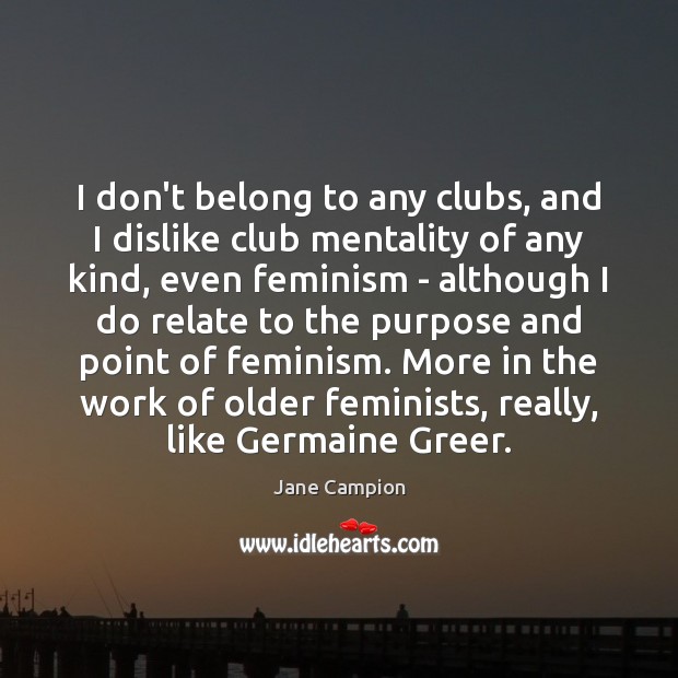 I don’t belong to any clubs, and I dislike club mentality of Jane Campion Picture Quote