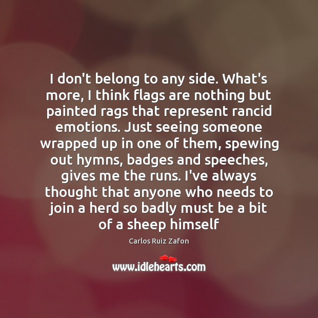 I don’t belong to any side. What’s more, I think flags are Carlos Ruiz Zafon Picture Quote