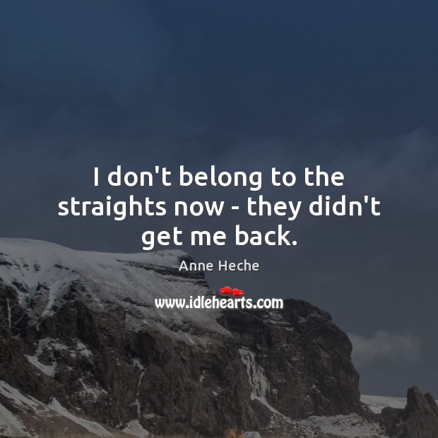 I don’t belong to the straights now – they didn’t get me back. Anne Heche Picture Quote