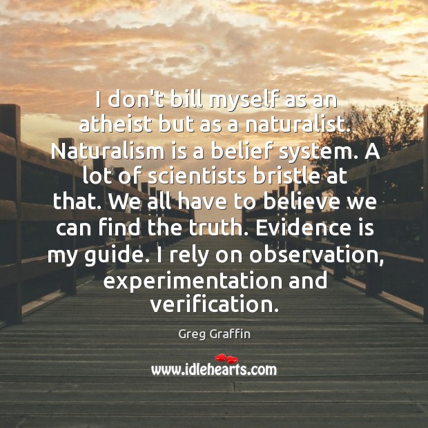 I don’t bill myself as an atheist but as a naturalist. Naturalism Greg Graffin Picture Quote