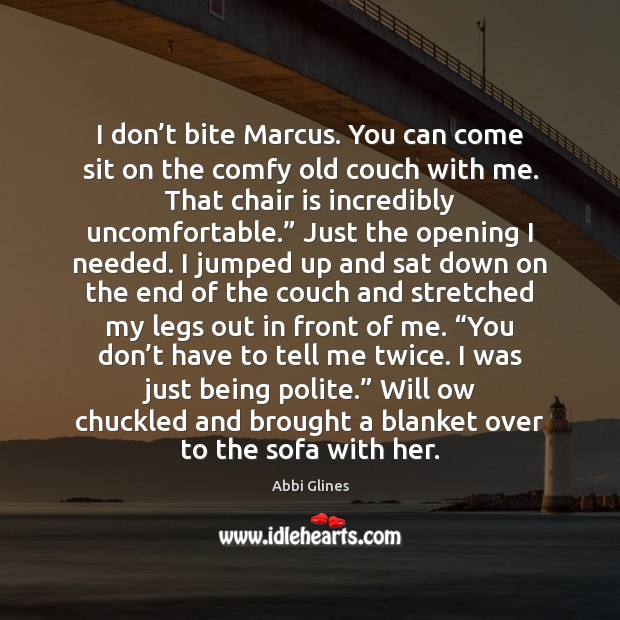 I don’t bite Marcus. You can come sit on the comfy Abbi Glines Picture Quote
