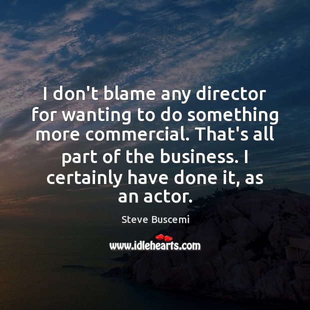 I don’t blame any director for wanting to do something more commercial. Steve Buscemi Picture Quote