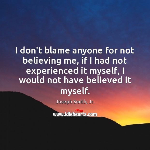 I don’t blame anyone for not believing me, if I had not Joseph Smith, Jr. Picture Quote