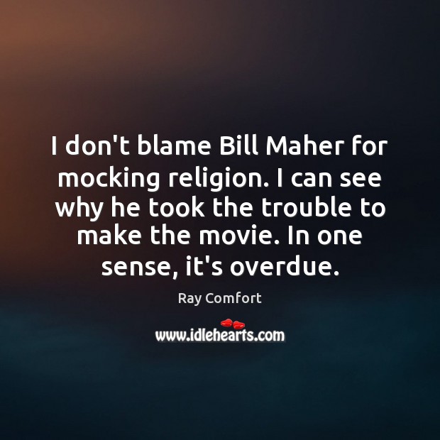 I don’t blame Bill Maher for mocking religion. I can see why Ray Comfort Picture Quote