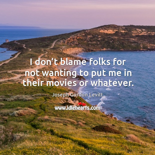 I don’t blame folks for not wanting to put me in their movies or whatever. Joseph Gordon Levitt Picture Quote
