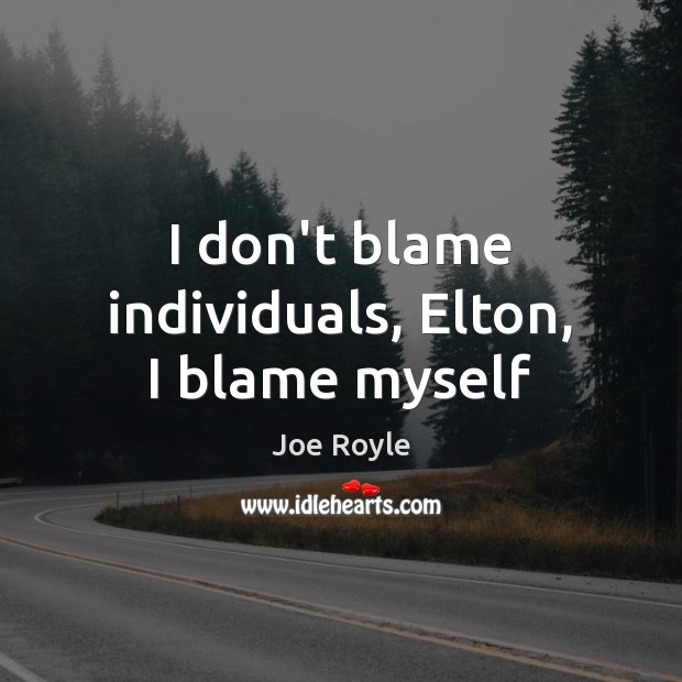 I don’t blame individuals, Elton, I blame myself Image