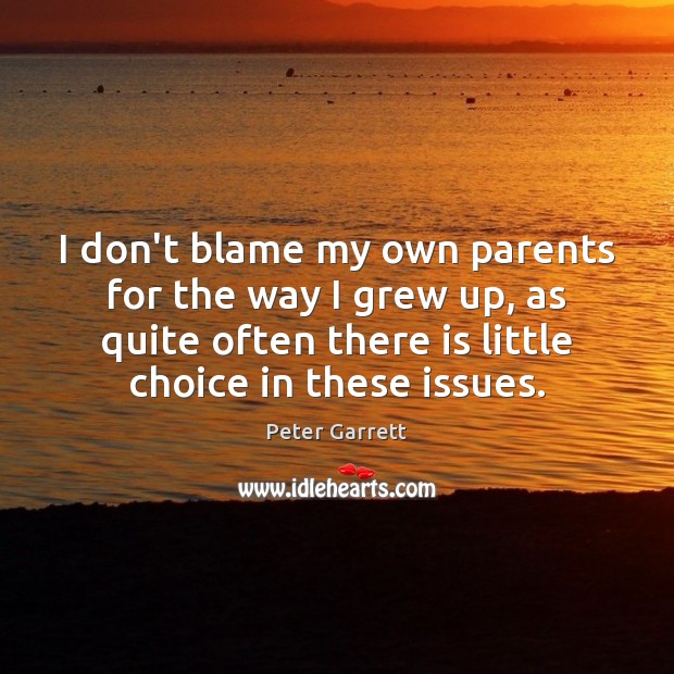 I don’t blame my own parents for the way I grew up, Peter Garrett Picture Quote