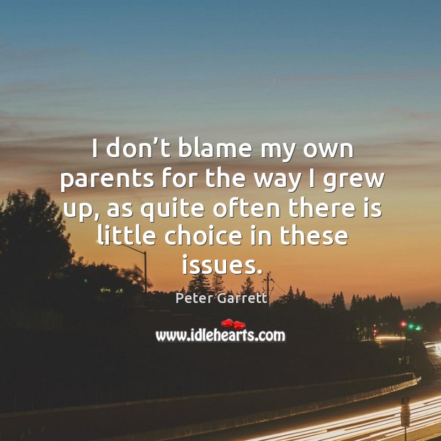 I don’t blame my own parents for the way I grew up, as quite often there is little choice in these issues. Image