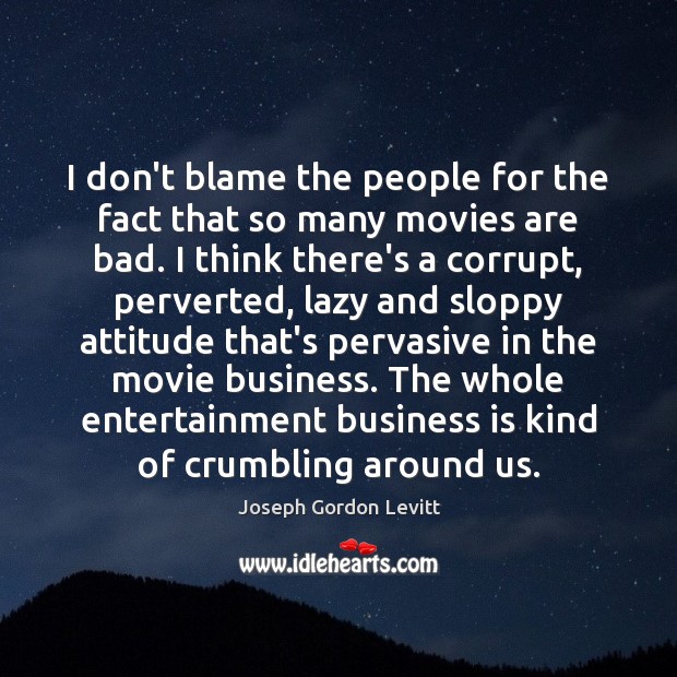 I don’t blame the people for the fact that so many movies 