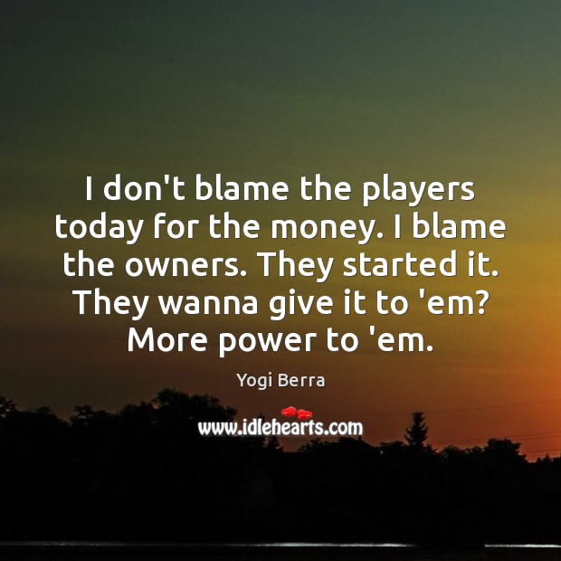 I don’t blame the players today for the money. I blame the Yogi Berra Picture Quote