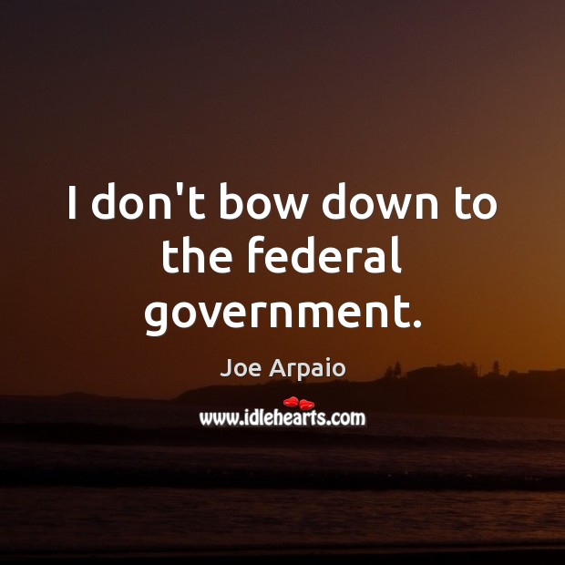 I don’t bow down to the federal government. Image