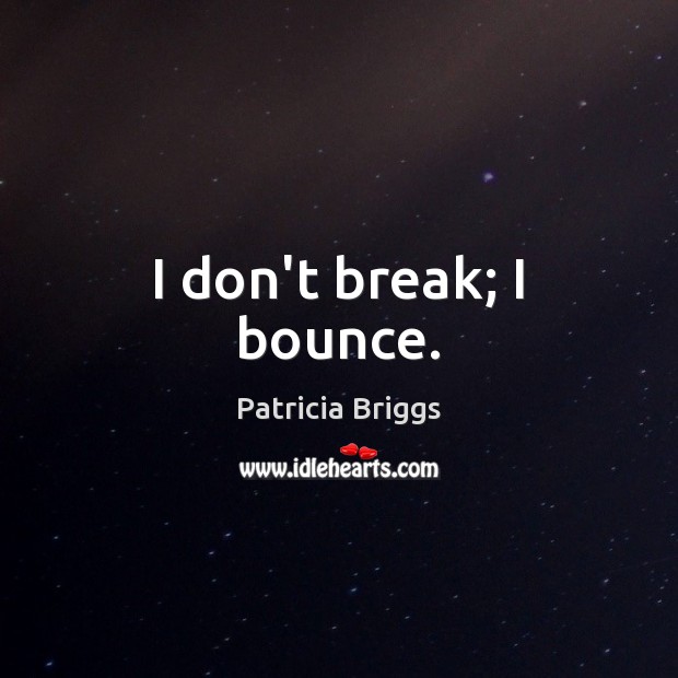I don’t break; I bounce. Patricia Briggs Picture Quote