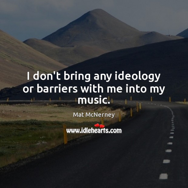 I don’t bring any ideology or barriers with me into my music. Mat McNerney Picture Quote