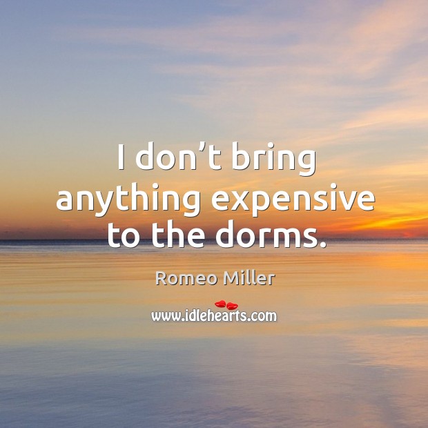 I don’t bring anything expensive to the dorms. Romeo Miller Picture Quote