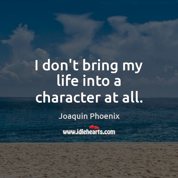 I don’t bring my life into a character at all. Joaquin Phoenix Picture Quote