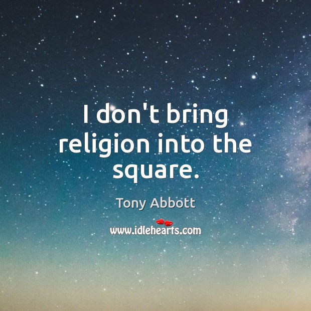 I don’t bring religion into the square. Image
