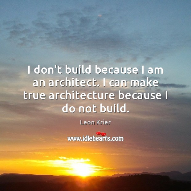 I don’t build because I am an architect. I can make true Image