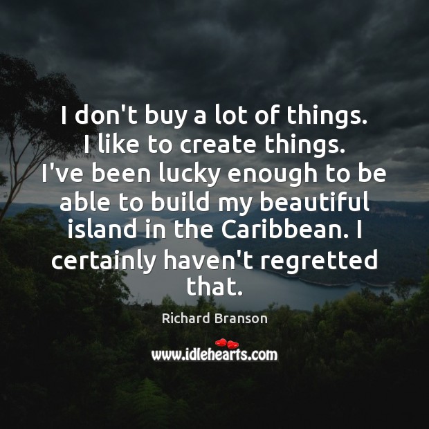 I don’t buy a lot of things. I like to create things. Image
