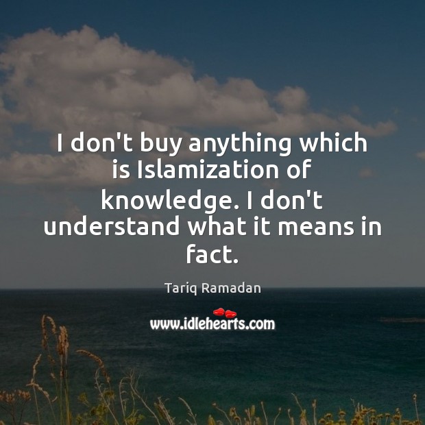 I don’t buy anything which is Islamization of knowledge. I don’t understand Tariq Ramadan Picture Quote
