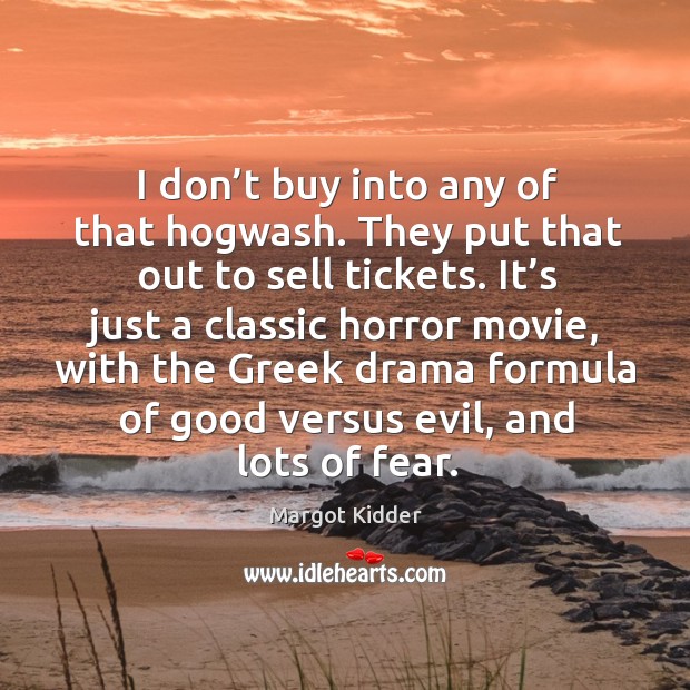 I don’t buy into any of that hogwash. They put that out to sell tickets. It’s just a classic Margot Kidder Picture Quote