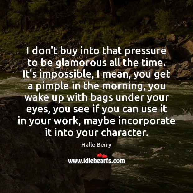 I don’t buy into that pressure to be glamorous all the time. Halle Berry Picture Quote