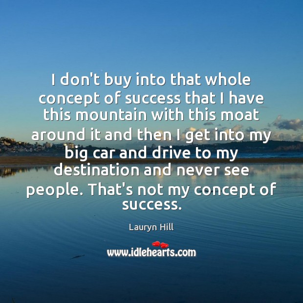 I don’t buy into that whole concept of success that I have 
