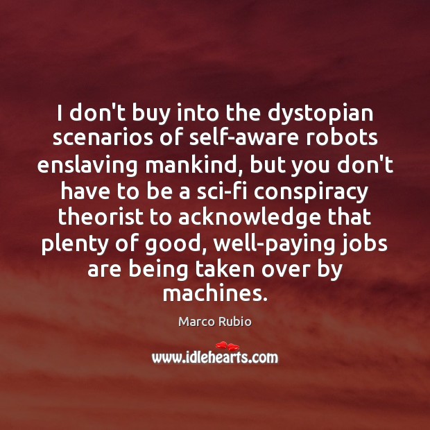 I don’t buy into the dystopian scenarios of self-aware robots enslaving mankind, Marco Rubio Picture Quote