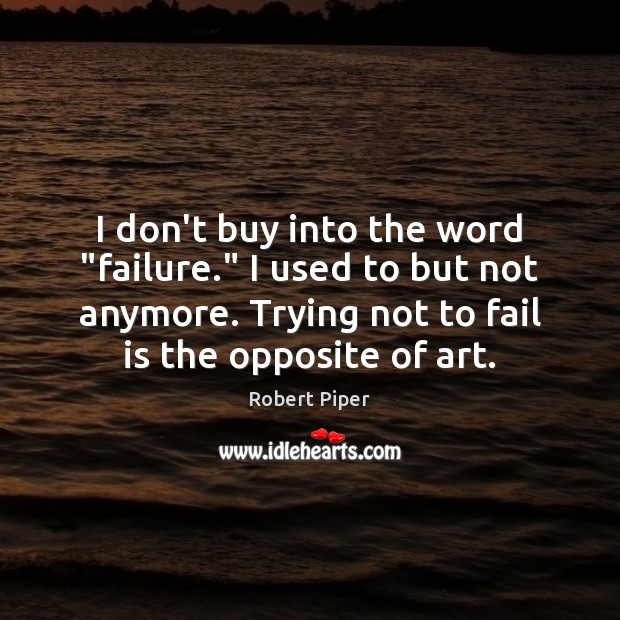 I don’t buy into the word “failure.” I used to but not Robert Piper Picture Quote