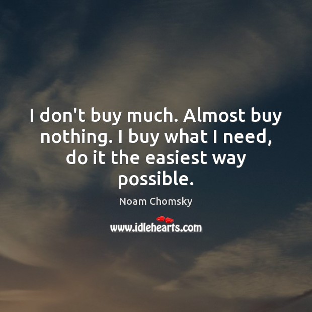 I don’t buy much. Almost buy nothing. I buy what I need, do it the easiest way possible. Noam Chomsky Picture Quote