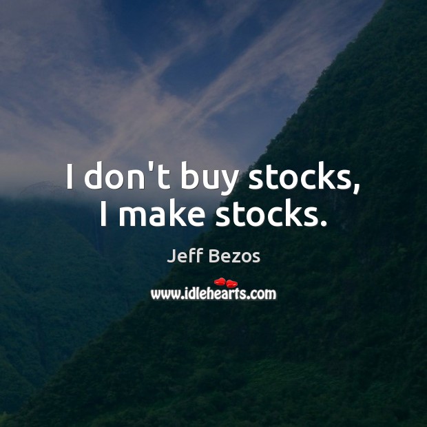 I don’t buy stocks, I make stocks. Image