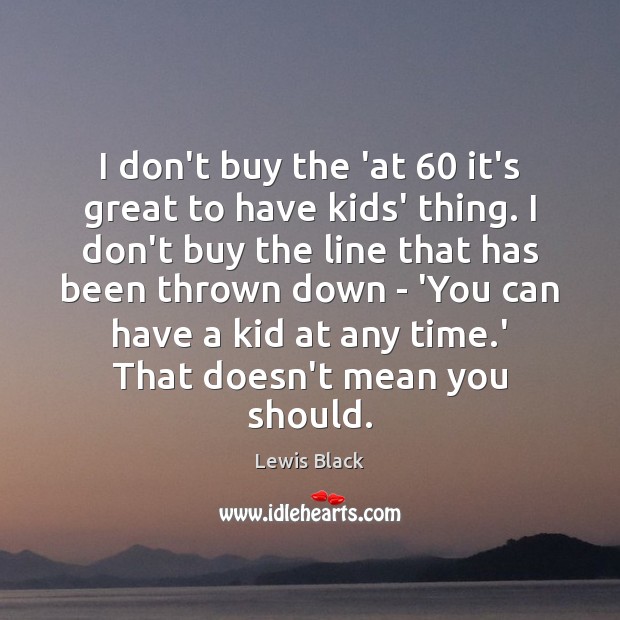 I don’t buy the ‘at 60 it’s great to have kids’ thing. I Lewis Black Picture Quote