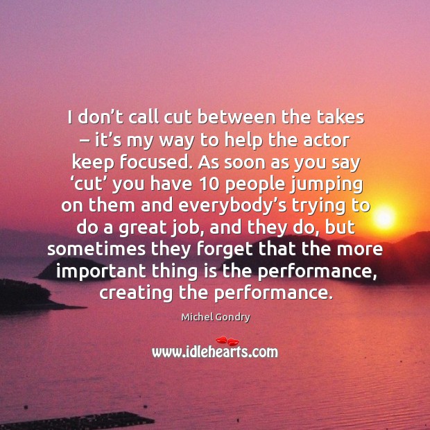 I don’t call cut between the takes – it’s my way to help the actor keep focused. Michel Gondry Picture Quote