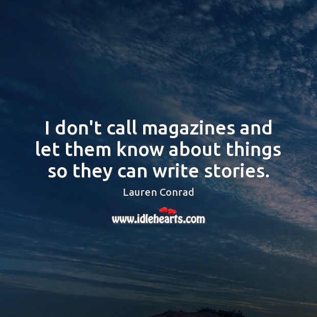 I don’t call magazines and let them know about things so they can write stories. Lauren Conrad Picture Quote