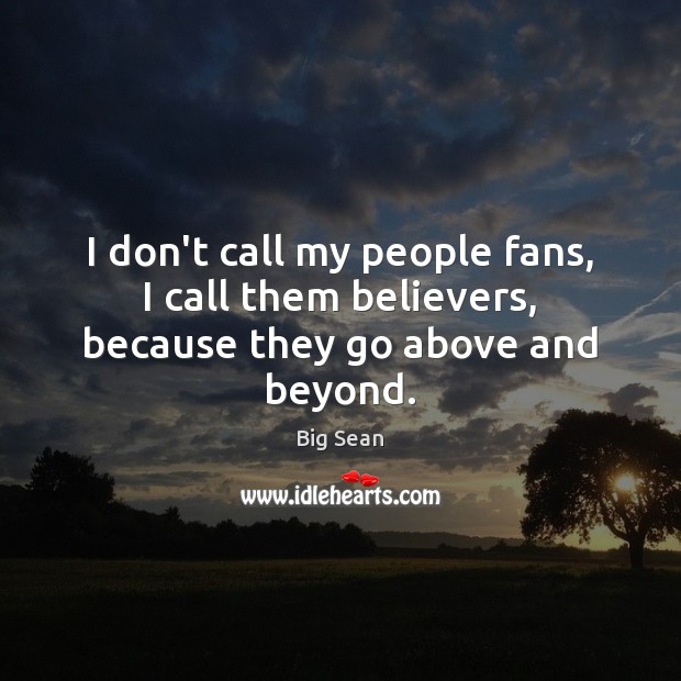 I don’t call my people fans, I call them believers, because they go above and beyond. Big Sean Picture Quote