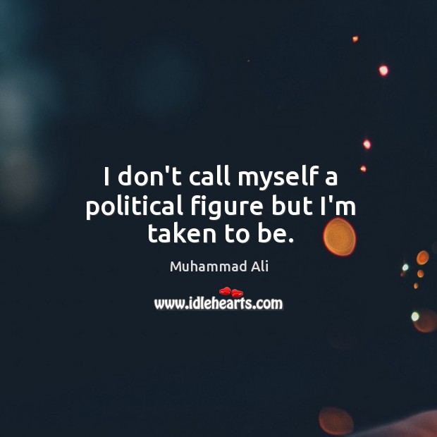 I don’t call myself a political figure but I’m taken to be. Image