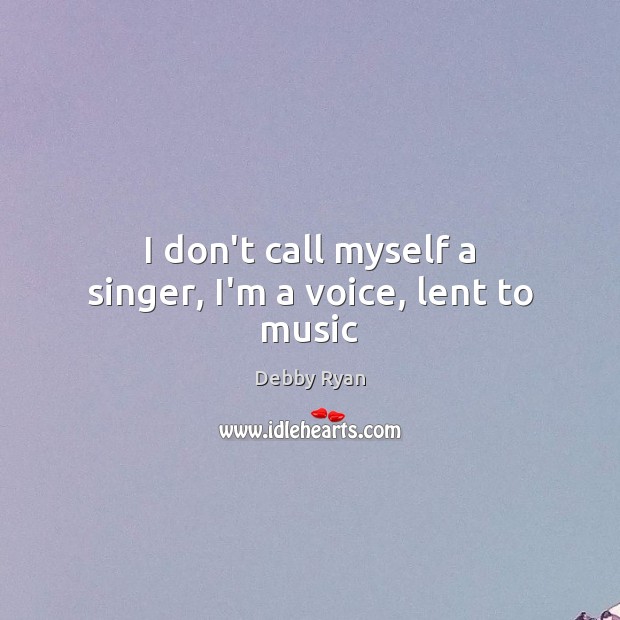 I don’t call myself a singer, I’m a voice, lent to music Debby Ryan Picture Quote