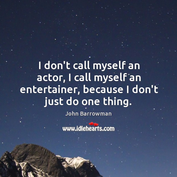 I don’t call myself an actor, I call myself an entertainer, because Image