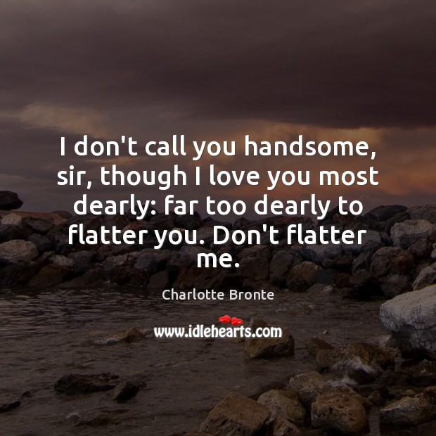 I don’t call you handsome, sir, though I love you most dearly: Image