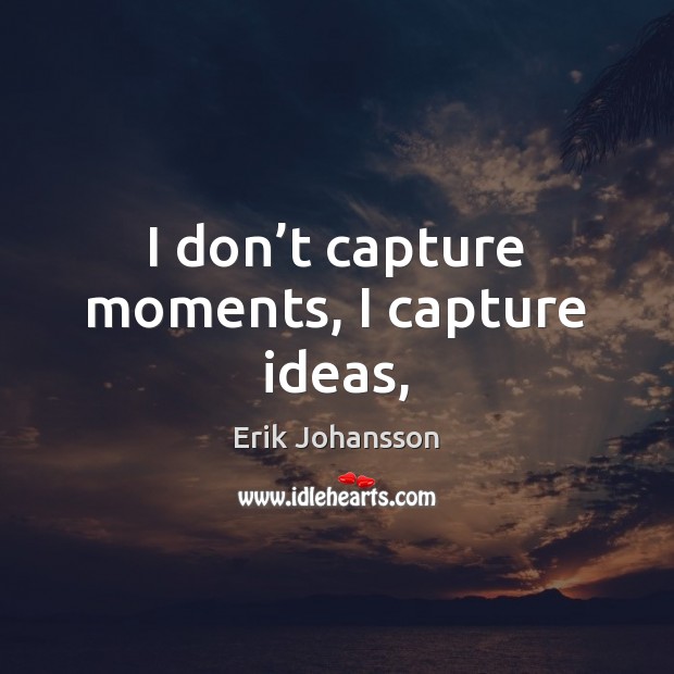 I don’t capture moments, I capture ideas, Erik Johansson Picture Quote
