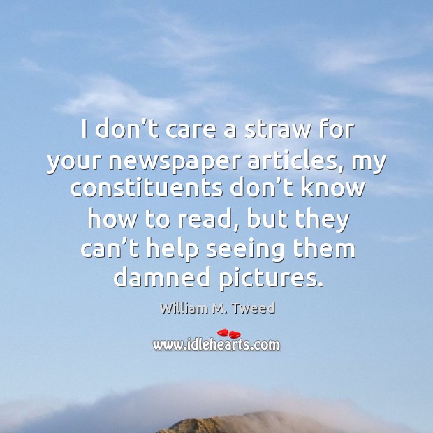 I don’t care a straw for your newspaper articles, my constituents don’t know how to read William M. Tweed Picture Quote