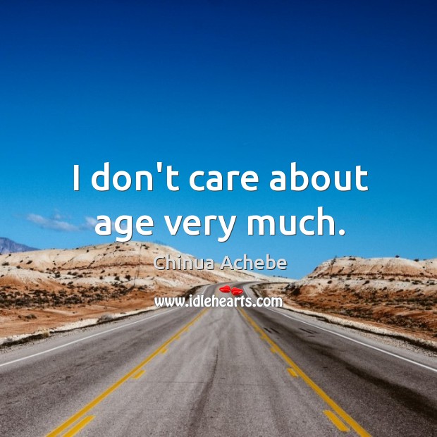 I don’t care about age very much. Chinua Achebe Picture Quote