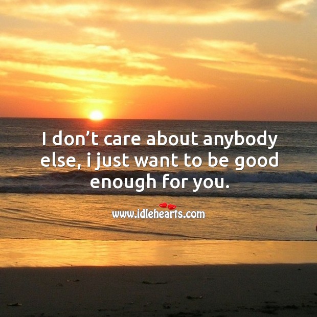 I don’t care about anybody else, I just want to be good enough for you. Image